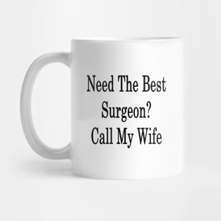 Need The Best Surgeon? Call My Wife Mug